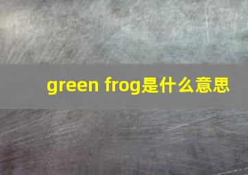 green frog是什么意思